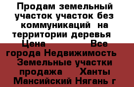 Продам земельный участок,участок без коммуникаций, на территории деревья › Цена ­ 200 000 - Все города Недвижимость » Земельные участки продажа   . Ханты-Мансийский,Нягань г.